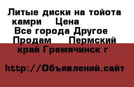 Литые диски на тойота камри. › Цена ­ 14 000 - Все города Другое » Продам   . Пермский край,Гремячинск г.